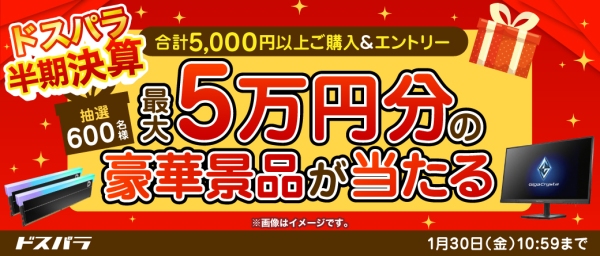 【ドスパラ】『半期決算』5千円以上の購入＆エントリーで600名様に最大5万円相当の豪華景品を抽選でプレゼント通販サイト限定対象製品がお得に買えるクーポンも配布