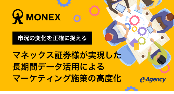 市況の変化を正確に捉える。マネックス証券様が実現した、長期間データ活用によるマーケティング施策の高度化 | イー・エージェンシー