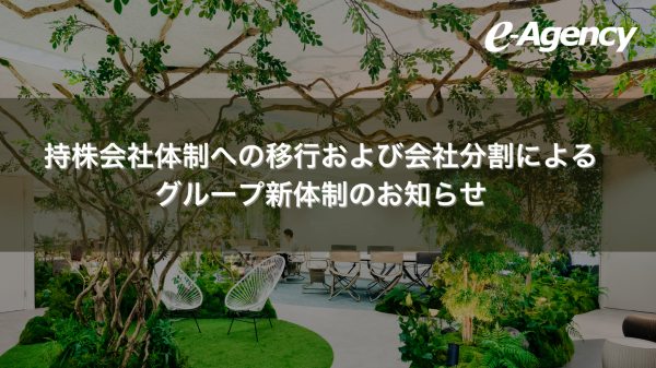 株式会社イー・エージェンシー、持株会社体制への移行および会社分割によるグループ新体制のお知らせ