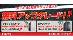 【ドスパラ】対象モデルを大幅拡大　開催中の『デスクトップパソコン カスタマイズパーツ 無料アップグレードキャンペーン』グラボ・CPUファンを無料でアップグレード