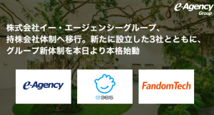 株式会社イー・エージェンシーグループ、持株会社体制へ移行。新たに設立した3社とともに、グループ新体制を本日より本格始動