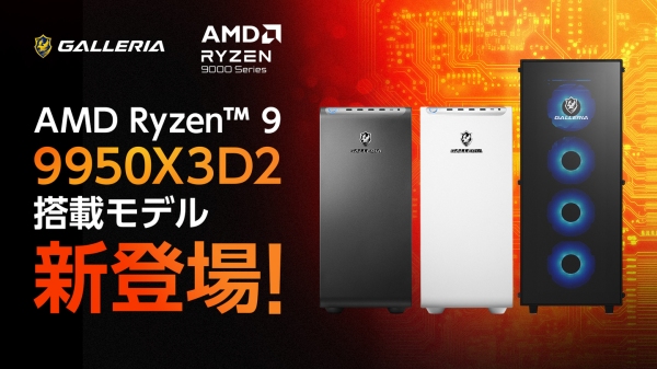 【GALLERIA】AMD最新デスクトップ用CPU「AMD Ryzen(TM) 9 9950X3D2」　搭載PC　販売開始快適な配信・制作・ゲーム環境を実現