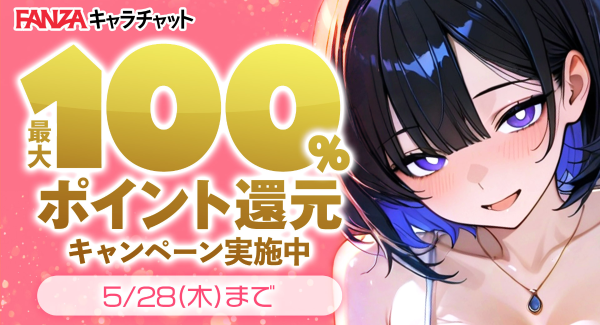 「FANZAキャラチャット 」最大全額ポイント還元キャンペーンを本日より開催！【5月28日まで】