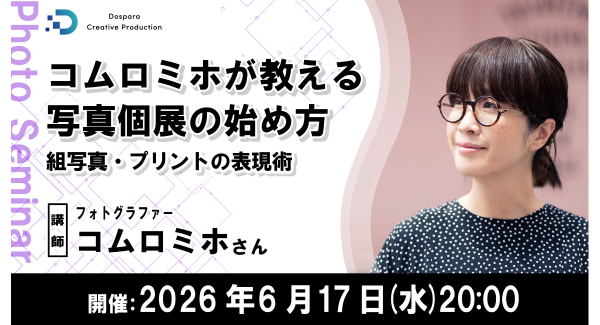 【ドスパラ】コムロミホが教える写真個展の始め方　作品選びのコツとプリント技術を解説　6月17日（水）20時より開催　参加者募集中
