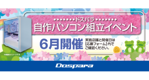 【ドスパラ】大好評『自作パソコン組立イベント』6月の参加者募集中 パーツ選びから組み立てまでプロがサポートします お1人でも 友人・家族との参加もOK