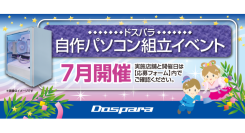 【ドスパラ】大好評『自作パソコン組立イベント』7月の参加者募集中　パーツ選びから組み立てまでプロがサポートします　お1人でも 友人・家族との参加もOK
