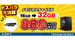 【ドスパラ】新品対象モデルのカスタマイズがお得 メモリ倍増・電源アップグレードが各888円　SSDや水冷ファンも特別価格でご提供『カスタマイズキャンペーン』