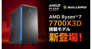 【GALLERIA】 強力な8コアAMDゲーミング プロセッサ 「AMD Ryzen(TM) 7 7700X3D」 搭載モデル 販売開始