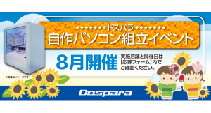 【ドスパラ】大好評『自作パソコン組立イベント』8月の参加者募集中 パーツ選びから組み立てまでプロがサポートします お1人でも 友人・家族との参加もOK