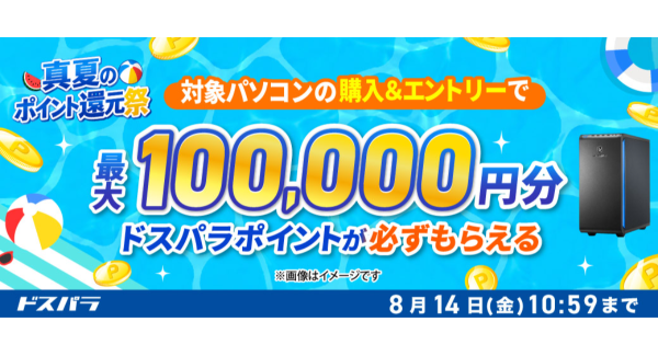 【ドスパラ】最大10万円分のドスパラポイントが　対象の新品パソコンの購入＆エントリーで必ずもらえる　『真夏のポイント還元祭』開催