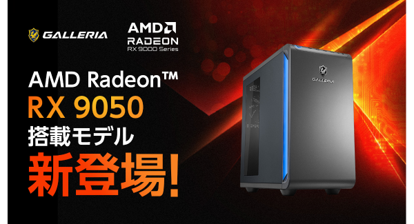 【GALLERIA】AMD最新デスクトップ用GPU　「AMD Radeon(TM) RX 9050」搭載PC 2モデル販売開始