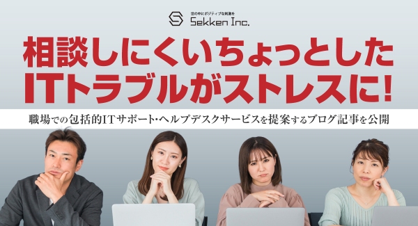 相談しにくいちょっとしたITトラブルがストレスに！職場での包括的ITサポート・ヘルプデスクサービスを提案するブログ記事を、株式会社Sekkenが公開