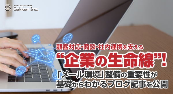 顧客対応・商談・社内連携を支える“企業の生命線”！「メール環境」整備の重要性が基礎からわかるブログ記事を、株式会社Sekkenが公開