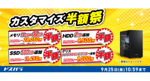 【ドスパラ】対象新品パソコン購入時　一部パーツアップグレードがお得に　「カスタマイズ半額祭」