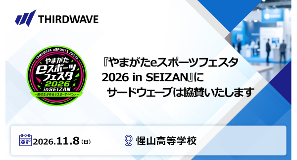 【サードウェーブ】高校生が主体となって運営するイベント　「やまがたeスポーツフェスタ2026 in SEIZAN」に協賛